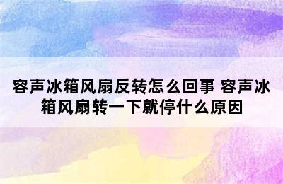 容声冰箱风扇反转怎么回事 容声冰箱风扇转一下就停什么原因